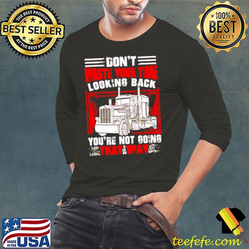 Funny Trucker don’t waste your time looking back Long Sleeve Tee Funny Trucker don’t waste your time looking back Long Sleeve Tee
