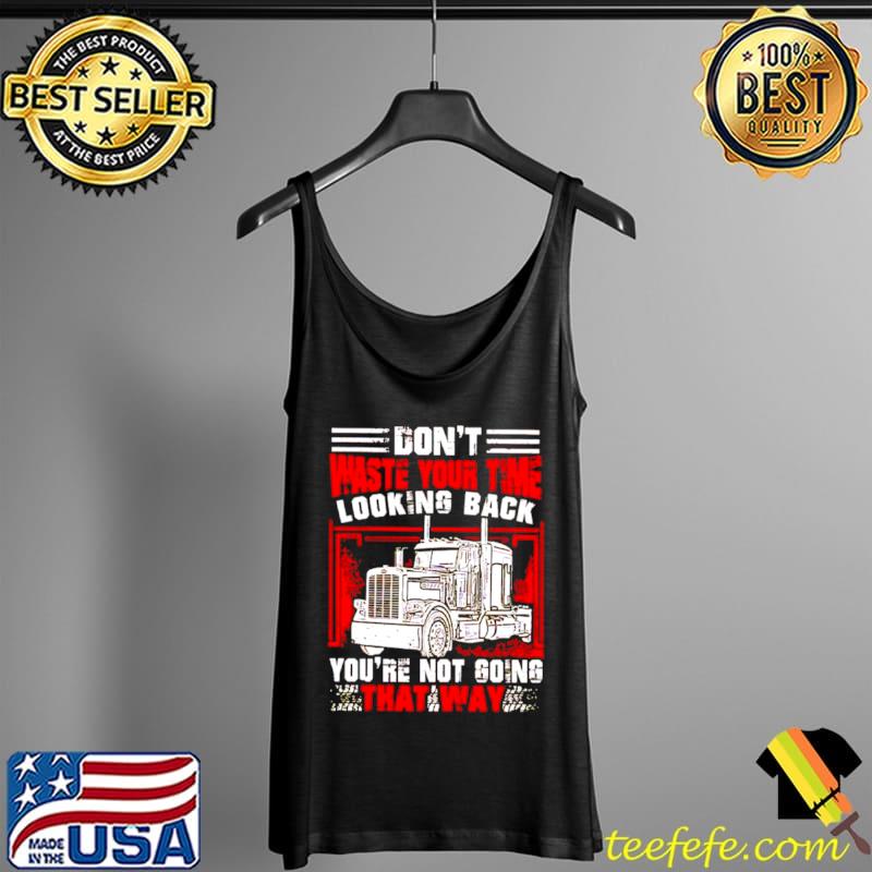 Funny Trucker don’t waste your time looking back Tank Top Funny Trucker don’t waste your time looking back Tank Top