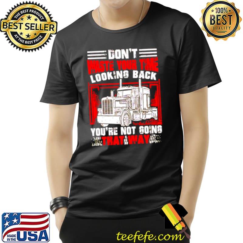 Funny Trucker don’t waste your time looking back Unisex Funny Trucker don’t waste your time looking back Unisex