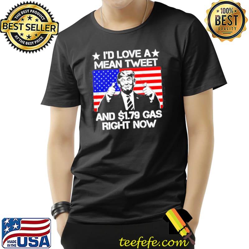 Funny Trump I'd love a mean tweet and $1.79 gas right now Unisex Funny Trump I'd love a mean tweet and $1.79 gas right now Unisex