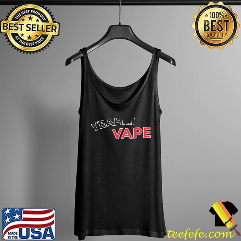Funny Yeah I Vape Vaping Lovers Shirt Tank Top Funny Yeah I Vape Vaping Lovers Shirt Tank Top