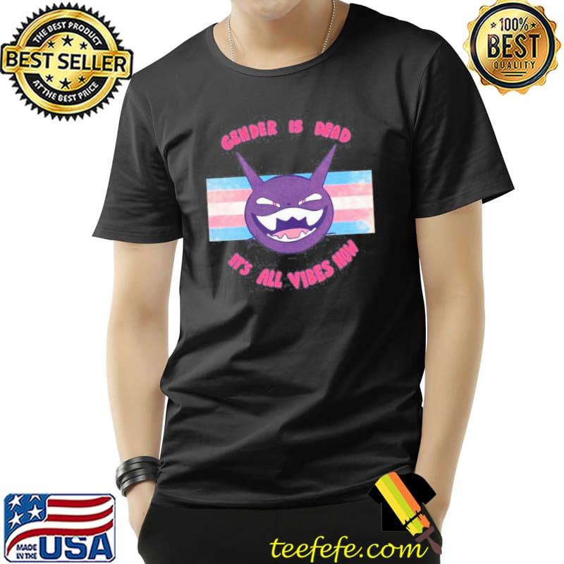 Gender Is Dead It’s All Vibes Now T- Unisex Gender Is Dead It’s All Vibes Now T- Unisex