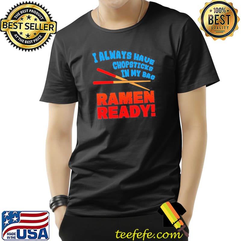 I Always Have Chopsticks In My Bag Ramen Ready Shirt Unisex I Always Have Chopsticks In My Bag Ramen Ready Shirt Unisex