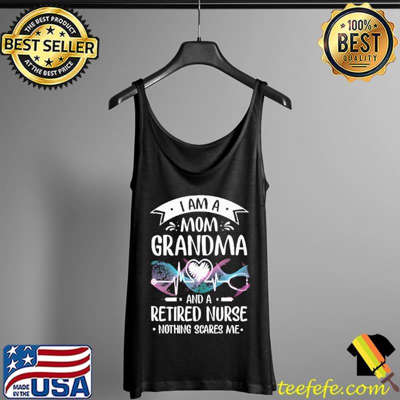 I am A Mom Grandma And A Retired Nurse Nothing Scares Me Shirt Tank Top I am A Mom Grandma And A Retired Nurse Nothing Scares Me Shirt Tank Top