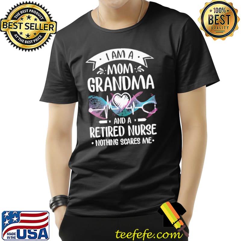 I am A Mom Grandma And A Retired Nurse Nothing Scares Me Shirt Unisex I am A Mom Grandma And A Retired Nurse Nothing Scares Me Shirt Unisex