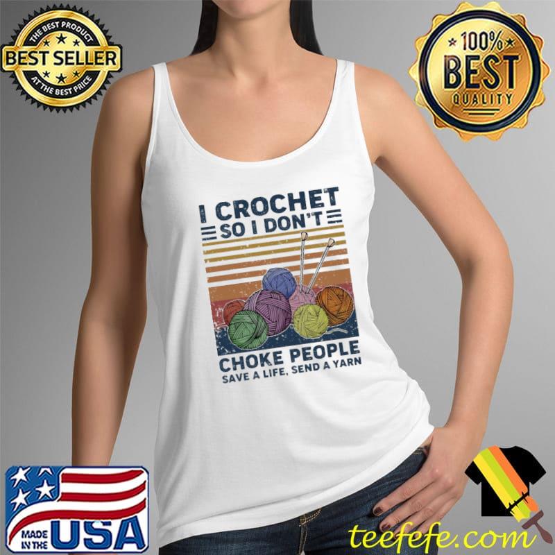 I Crochet So I Don't Choke People Save A Life Send A Yarn Vintage Shirt Tank Top I Crochet So I Don't Choke People Save A Life Send A Yarn Vintage Shirt Tank Top