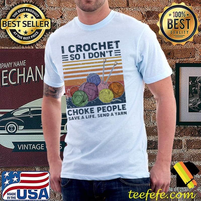 I Crochet So I Don't Choke People Save A Life Send A Yarn Vintage Shirt Unisex I Crochet So I Don't Choke People Save A Life Send A Yarn Vintage Shirt Unisex