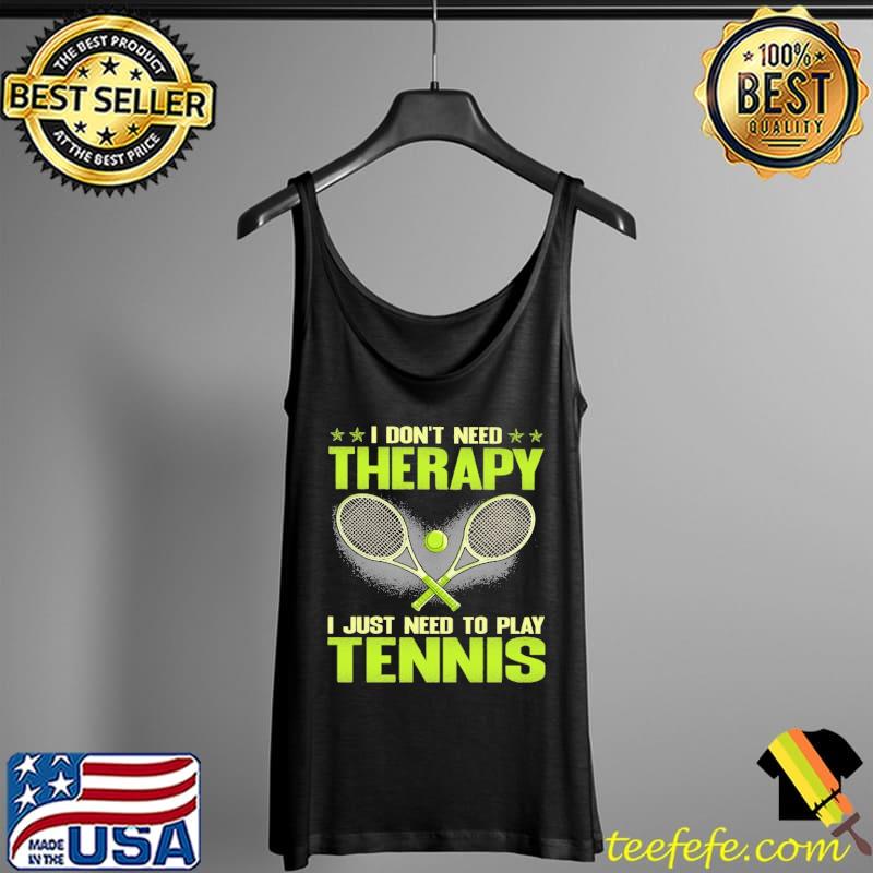 I Don't Need Therapy I Just Need To Play Tennis Tank Top I Don't Need Therapy I Just Need To Play Tennis Tank Top