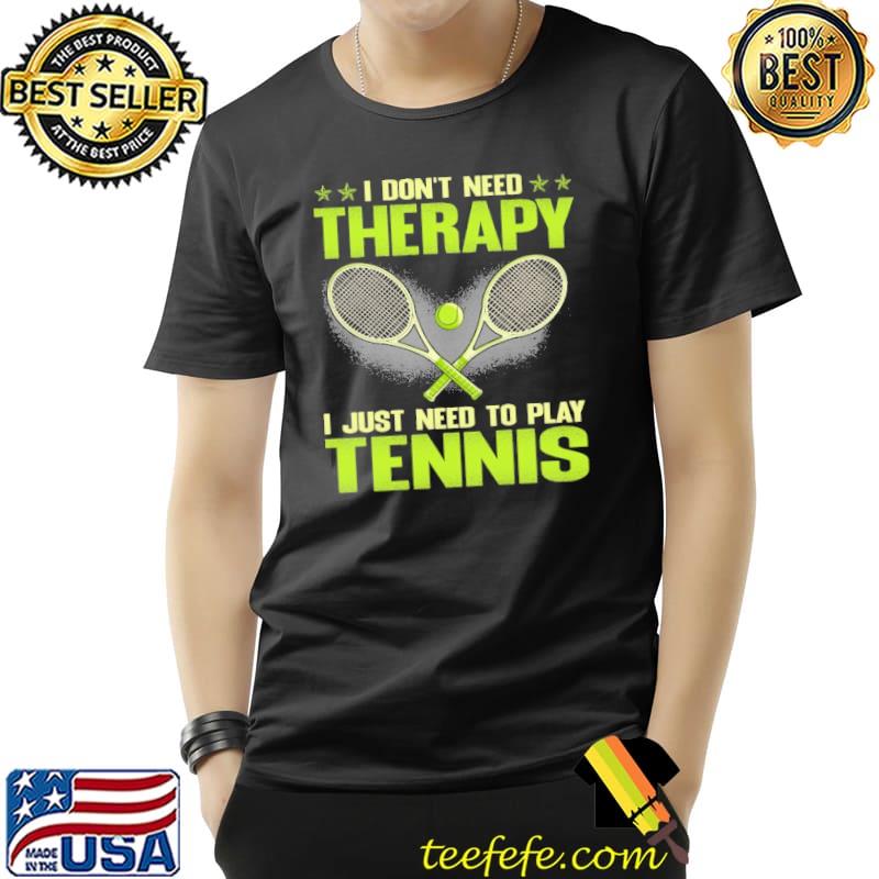 I Don't Need Therapy I Just Need To Play Tennis Unisex I Don't Need Therapy I Just Need To Play Tennis Unisex