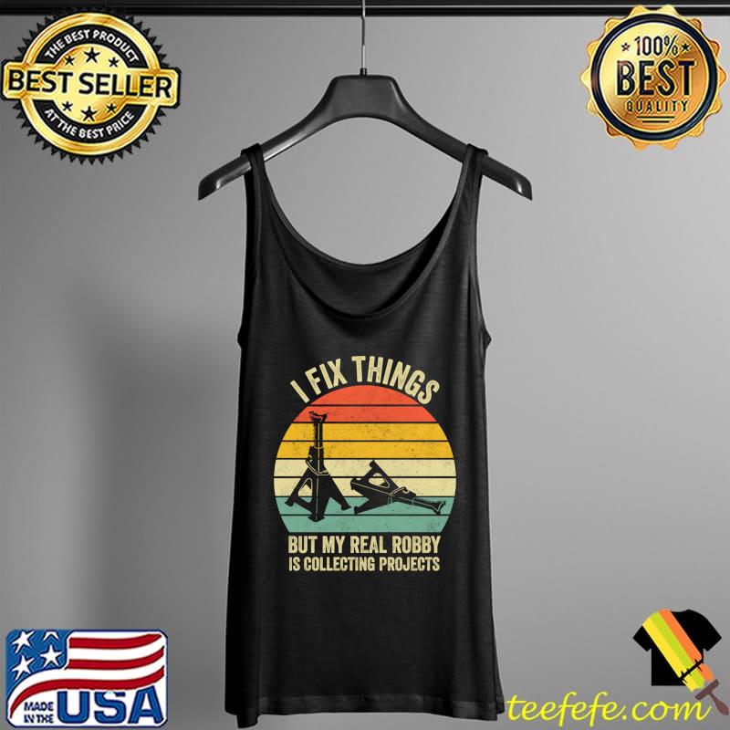 I Fix Things, But My Real Hobby is Collecting Projects Sweat Tank Top I Fix Things, But My Real Hobby is Collecting Projects Sweat Tank Top