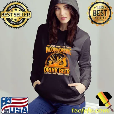 I Just Want To Do Woodworking Drink Beer Take Naps And Forget Things Shirt
