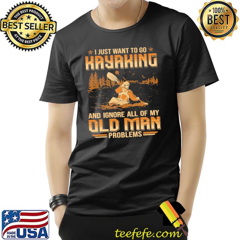 I Just Want to Go Kayaking And Ignore All Of My Old Man Problem Shirt Unisex I Just Want to Go Kayaking And Ignore All Of My Old Man Problem Shirt Unisex