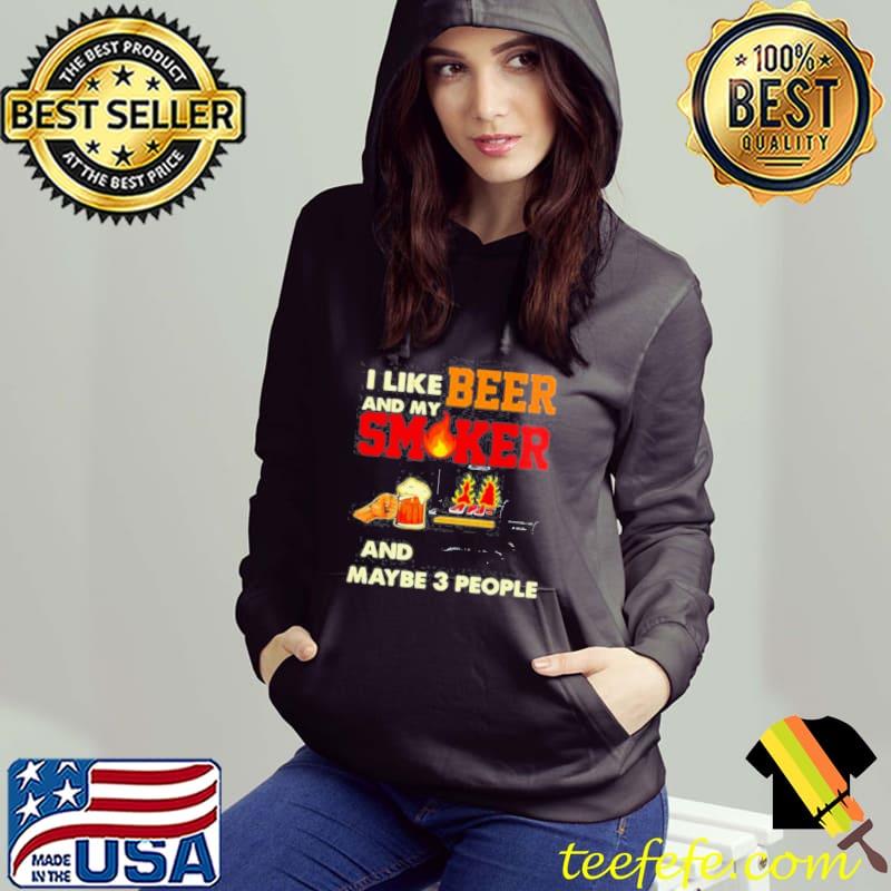 I like beer and my smoker and maybe 3 people Shirt I like beer and my smoker and maybe 3 people Shirt
