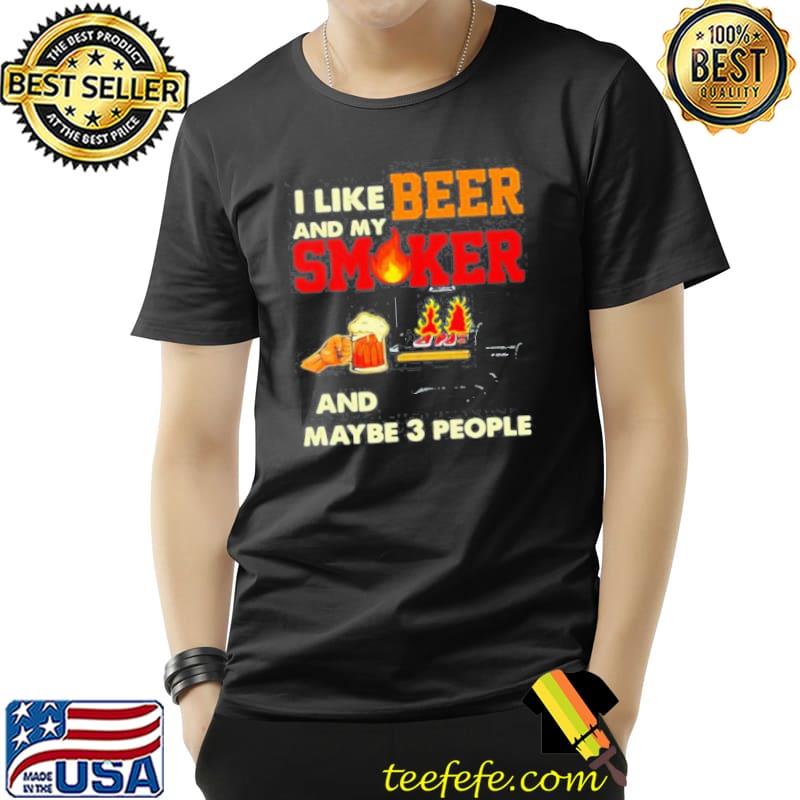I like beer and my smoker and maybe 3 people Shirt Unisex I like beer and my smoker and maybe 3 people Shirt Unisex