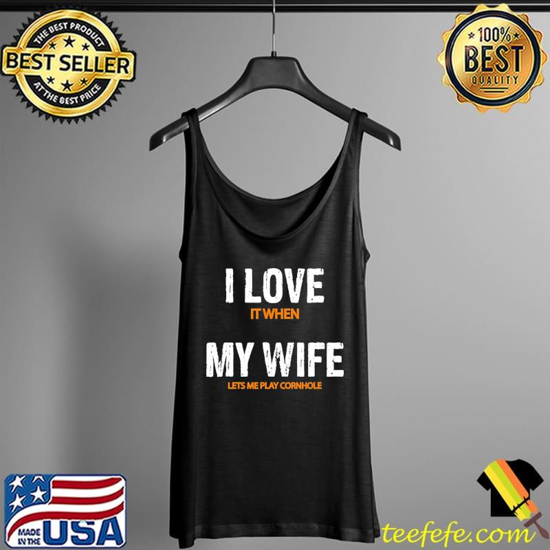 I Love It When My Wife Lets Me Play Cornhole Shirt Tank Top I Love It When My Wife Lets Me Play Cornhole Shirt Tank Top