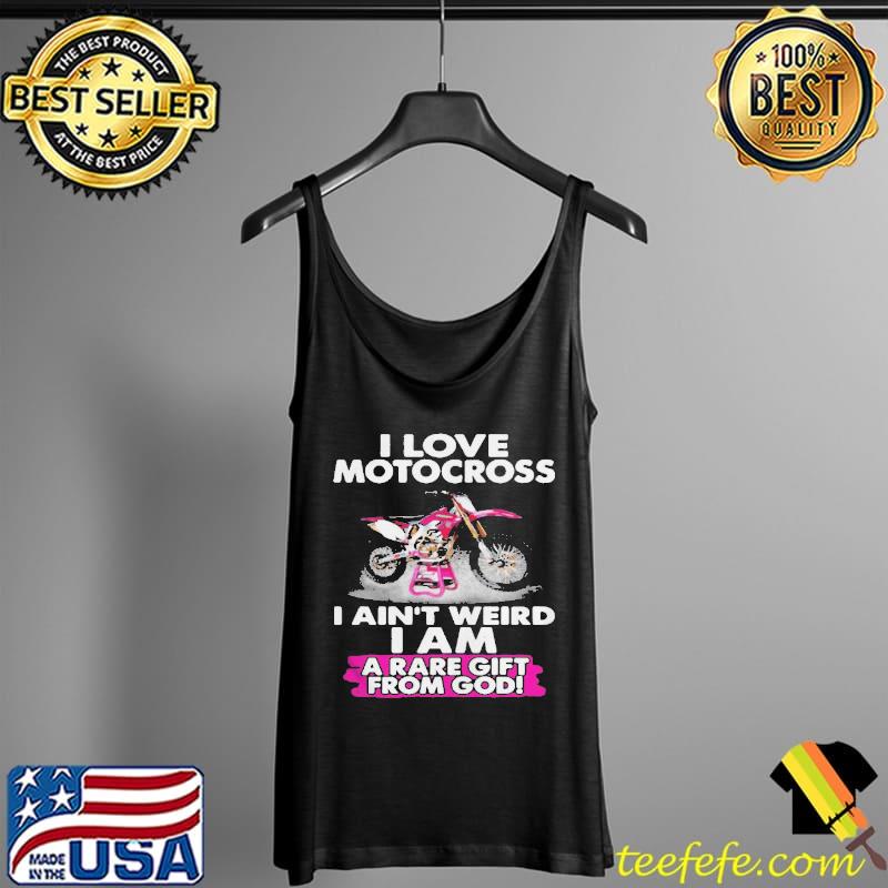 I Love Motocross I Ain’t Weird I Am A Rare Gift From God Shirt Tank Top I Love Motocross I Ain’t Weird I Am A Rare Gift From God Shirt Tank Top