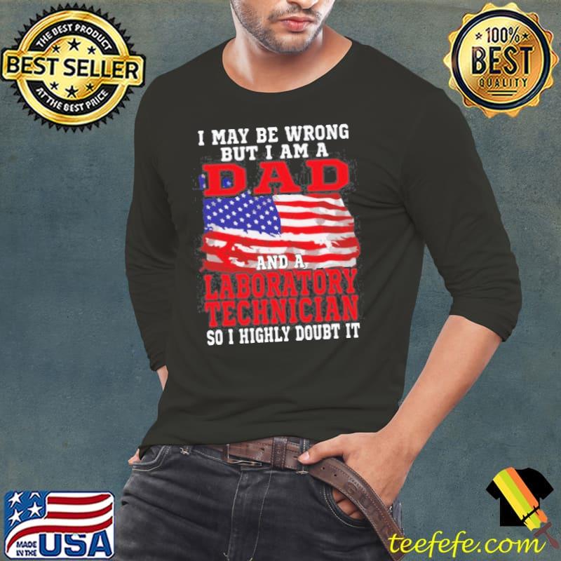 I May Be Wrong But I Am A Dad And A laboratory Technician So i Highly Doubt It T- Long Sleeve Tee I May Be Wrong But I Am A Dad And A laboratory Technician So i Highly Doubt It T- Long Sleeve Tee