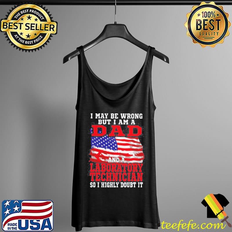 I May Be Wrong But I Am A Dad And A laboratory Technician So i Highly Doubt It T- Tank Top I May Be Wrong But I Am A Dad And A laboratory Technician So i Highly Doubt It T- Tank Top