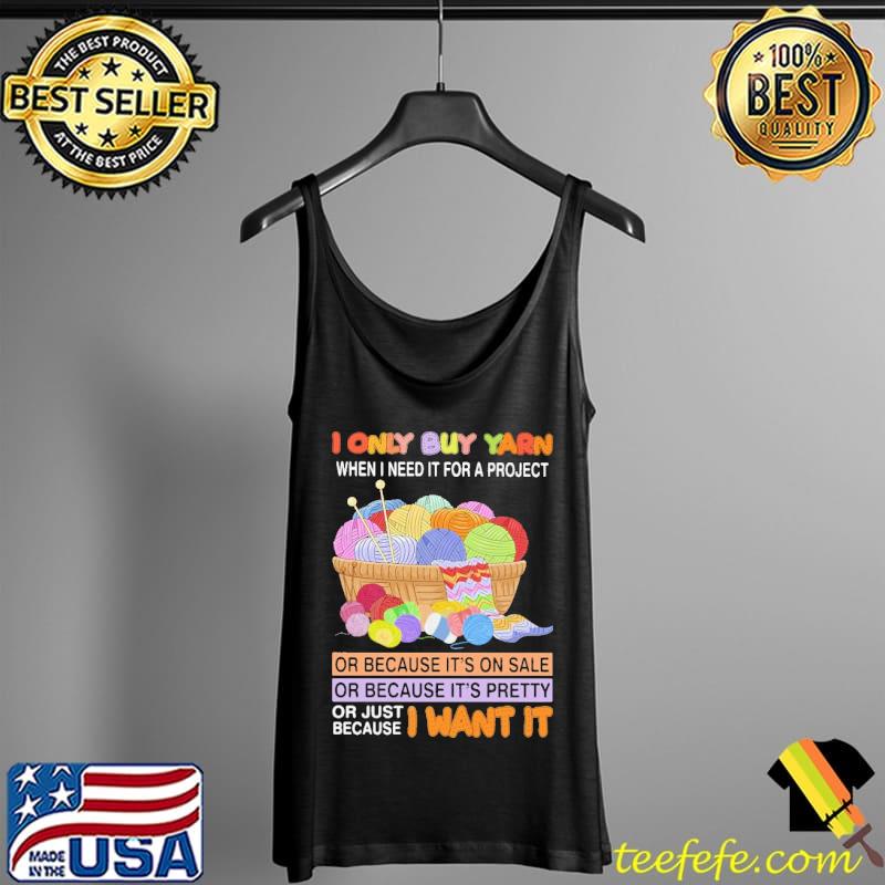 I Only Buy Yarn When I Need It For A Project Or Because IT's On Sale Shirt Tank Top I Only Buy Yarn When I Need It For A Project Or Because IT's On Sale Shirt Tank Top