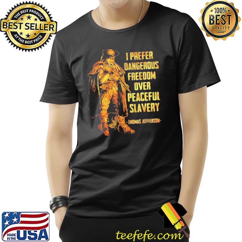 I Prefer Dangerous Freedom Over Peaceful Slavery Thomas Jefferson T- Unisex I Prefer Dangerous Freedom Over Peaceful Slavery Thomas Jefferson T- Unisex