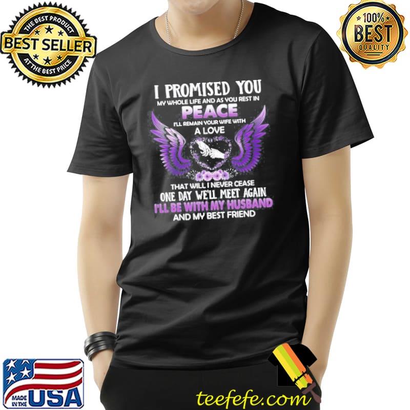 I Promised You My Whole Life And As You Rest In Peace I’ll Remain Your Wife With A Love T- Unisex I Promised You My Whole Life And As You Rest In Peace I’ll Remain Your Wife With A Love T- Unisex