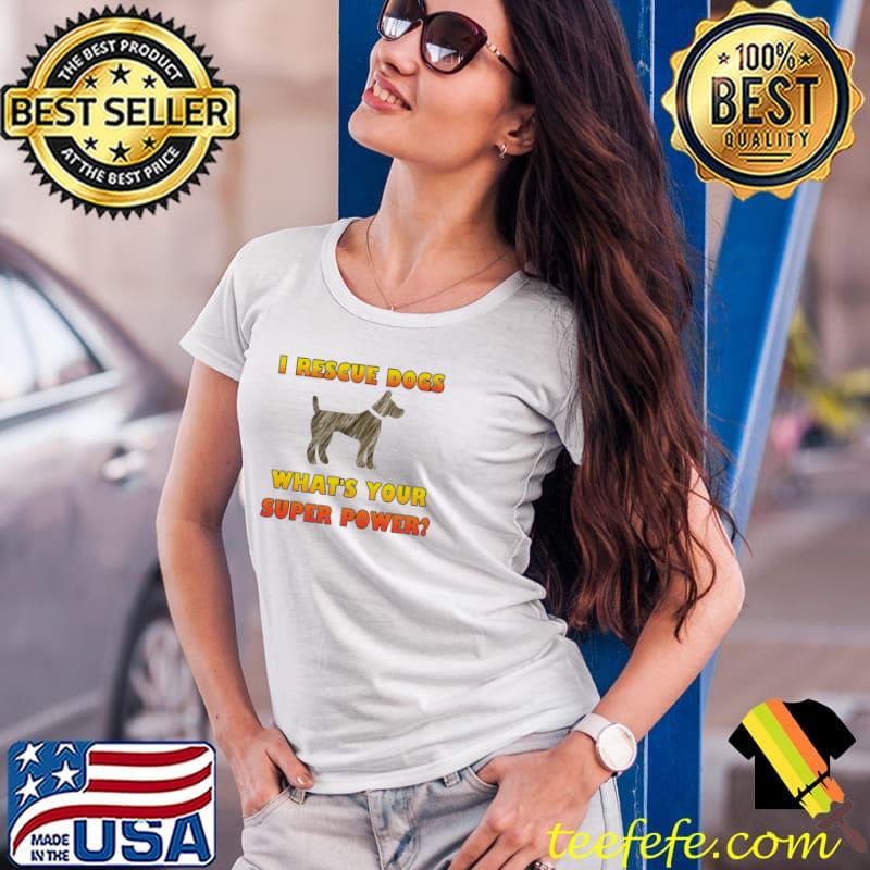 I Rescue Dogs - What's Your Super Power Shirt Ladies Tee I Rescue Dogs - What's Your Super Power Shirt Ladies Tee