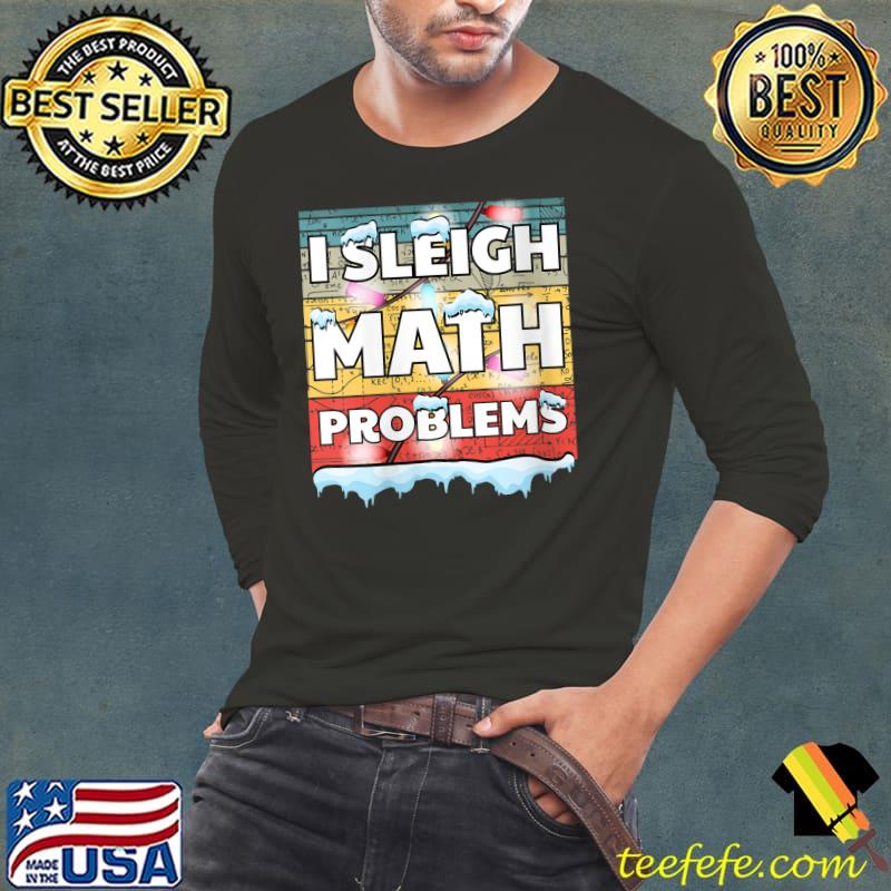 I Sleigh Math Problems Funny Mathematic Teacher & Math Lover T- Long Sleeve Tee I Sleigh Math Problems Funny Mathematic Teacher & Math Lover T- Long Sleeve Tee
