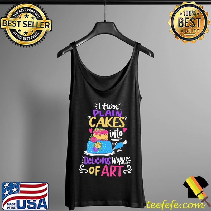 I Turn Plain Cakes Into Delicious Work Of Art Shirt Tank Top I Turn Plain Cakes Into Delicious Work Of Art Shirt Tank Top