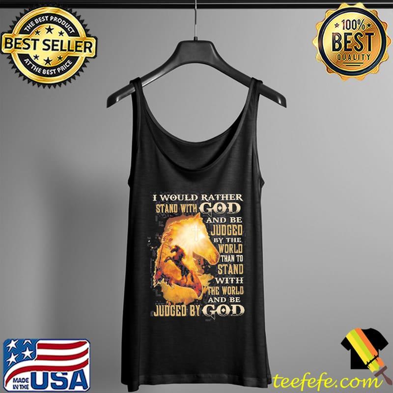 I Would Rather StandWith God And Be Judged By The World Than To Stand Shirt Tank Top I Would Rather StandWith God And Be Judged By The World Than To Stand Shirt Tank Top
