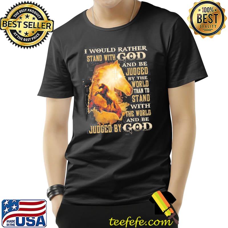 I Would Rather StandWith God And Be Judged By The World Than To Stand Shirt Unisex I Would Rather StandWith God And Be Judged By The World Than To Stand Shirt Unisex