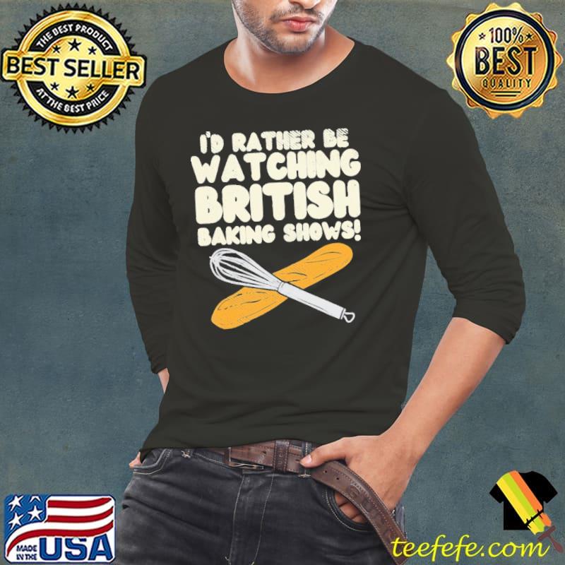 I'd rather Be Watchin Great British Baking Shows Shirt Long Sleeve Tee I'd rather Be Watchin Great British Baking Shows Shirt Long Sleeve Tee