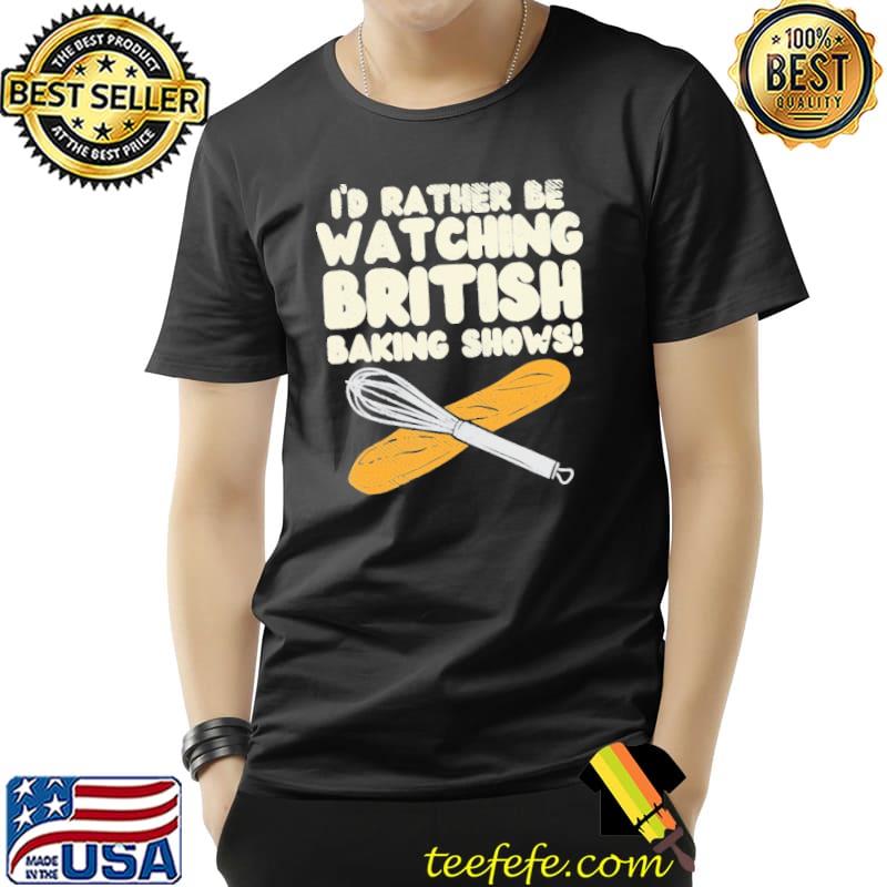 I'd rather Be Watchin Great British Baking Shows Shirt Unisex I'd rather Be Watchin Great British Baking Shows Shirt Unisex