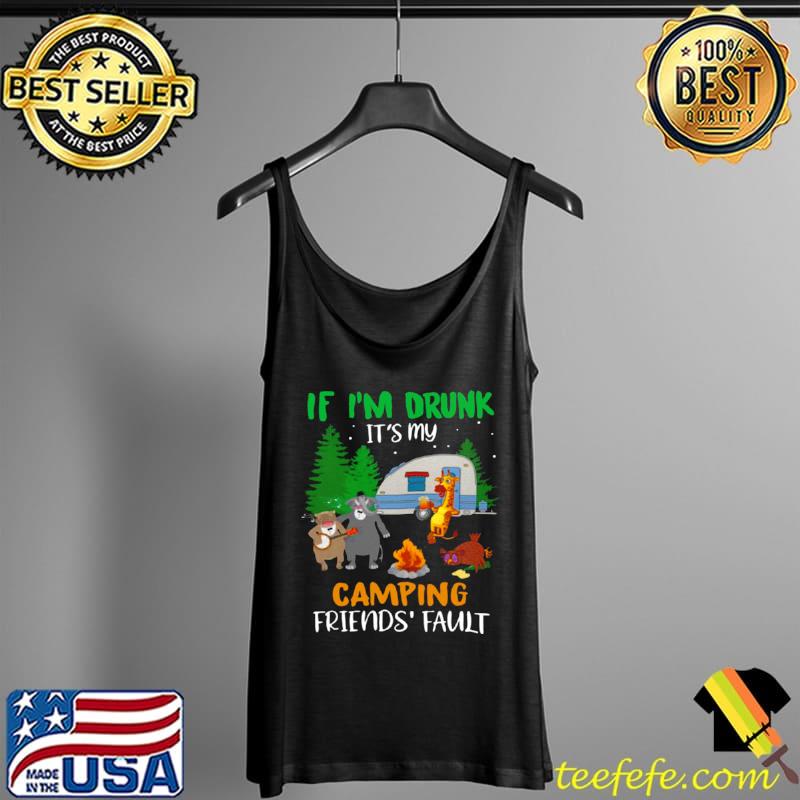 If I’m Drunk I’ts My Camping Friends’ Fault Shirt Tank Top If I’m Drunk I’ts My Camping Friends’ Fault Shirt Tank Top
