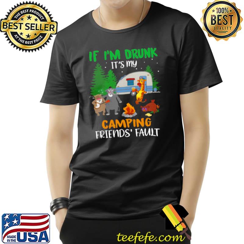 If I’m Drunk I’ts My Camping Friends’ Fault Shirt Unisex If I’m Drunk I’ts My Camping Friends’ Fault Shirt Unisex