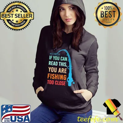 If You Can Read This You Are Fishing Too Close Shirt
