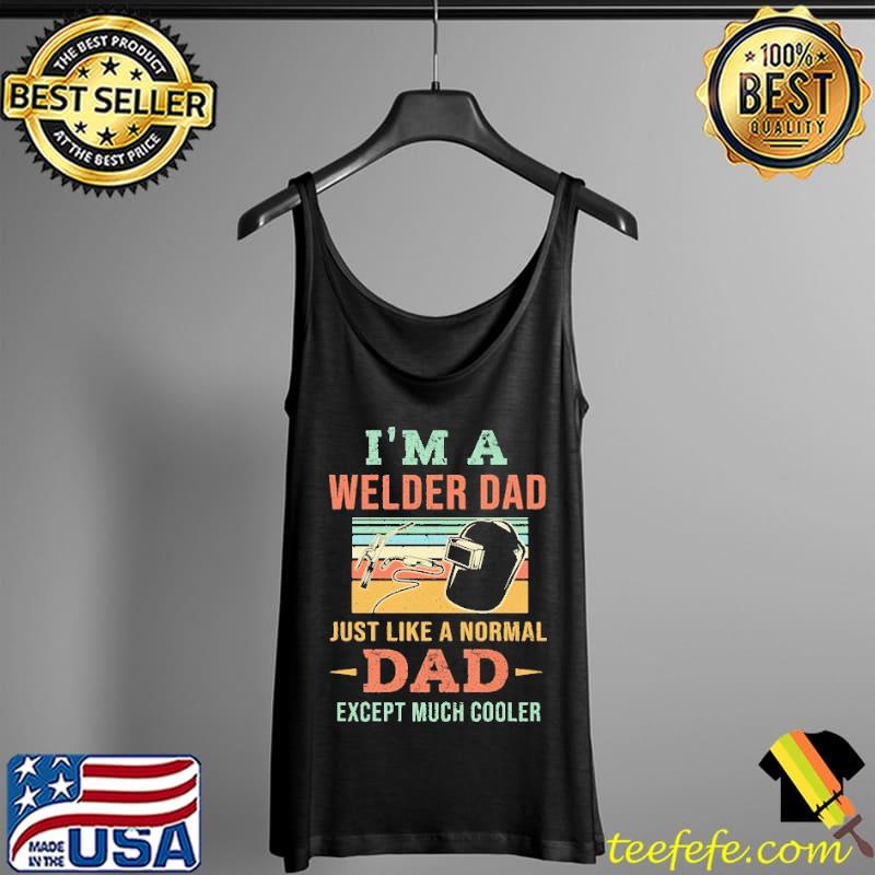 I'm A Welder Dad Just Like A Normal Dad Except Much Cooler Vintage Shirt Tank Top I'm A Welder Dad Just Like A Normal Dad Except Much Cooler Vintage Shirt Tank Top