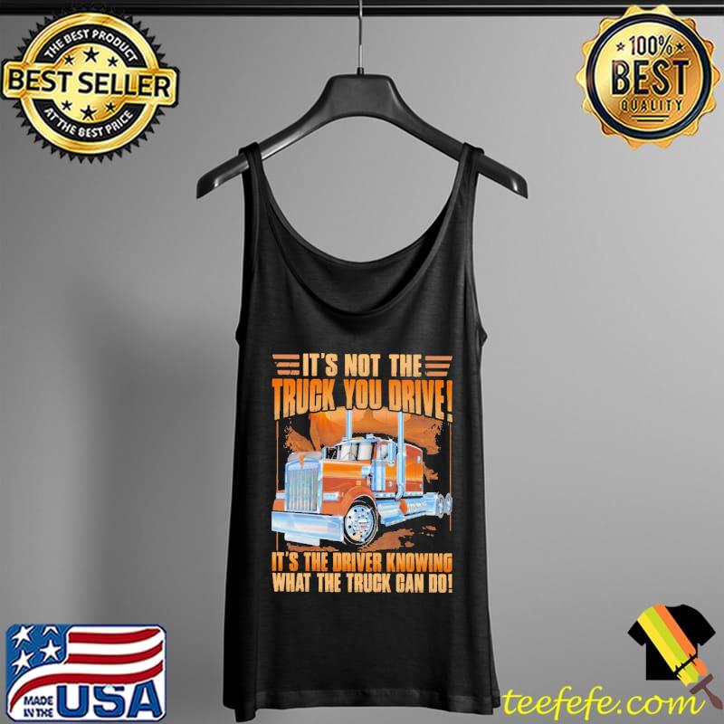 It's Not The Truck You Drive It's the driver Knowing What The Truck Can Do Shirt Tank Top It's Not The Truck You Drive It's the driver Knowing What The Truck Can Do Shirt Tank Top