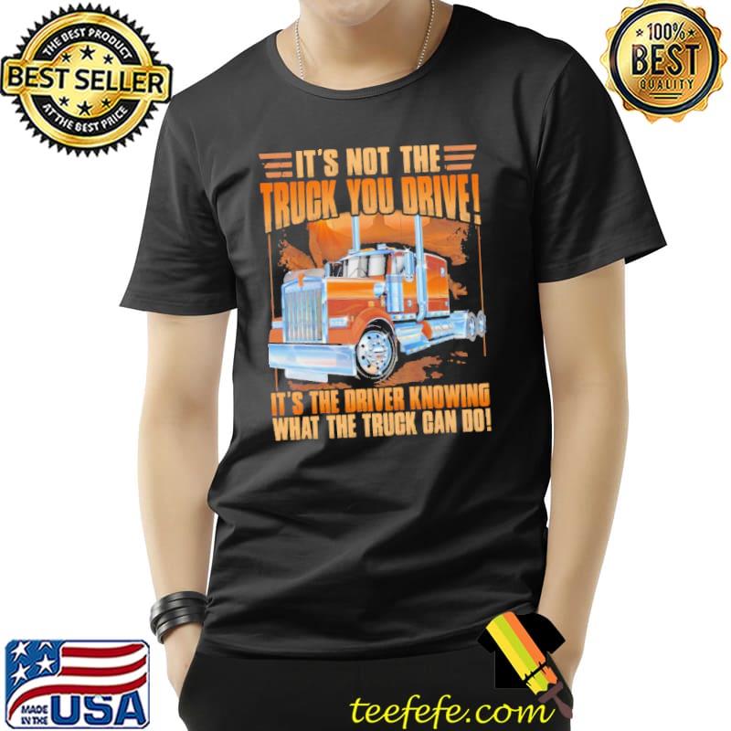 It's Not The Truck You Drive It's the driver Knowing What The Truck Can Do Shirt Unisex It's Not The Truck You Drive It's the driver Knowing What The Truck Can Do Shirt Unisex