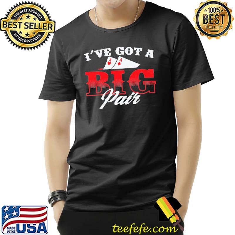 I've Got A Big Pair Poker Shirt Unisex I've Got A Big Pair Poker Shirt Unisex