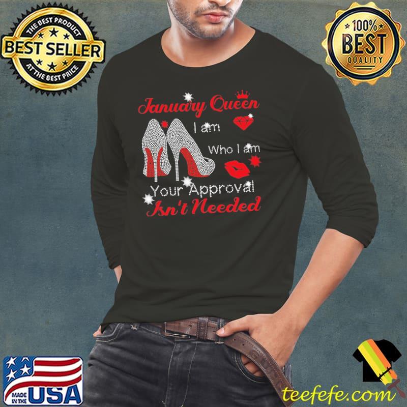 January Queen I Am Who I Am Your Approval Isn't Needed Shirt Long Sleeve Tee January Queen I Am Who I Am Your Approval Isn't Needed Shirt Long Sleeve Tee