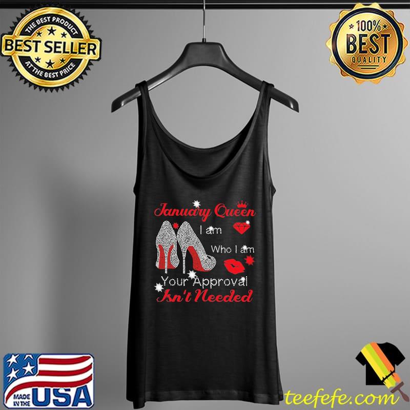 January Queen I Am Who I Am Your Approval Isn't Needed Shirt Tank Top January Queen I Am Who I Am Your Approval Isn't Needed Shirt Tank Top