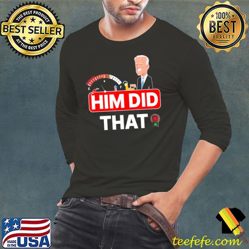 Joe Biden Him Did That High Gas Station Prices T-Shirt Long Sleeve Tee Joe Biden Him Did That High Gas Station Prices T-Shirt Long Sleeve Tee