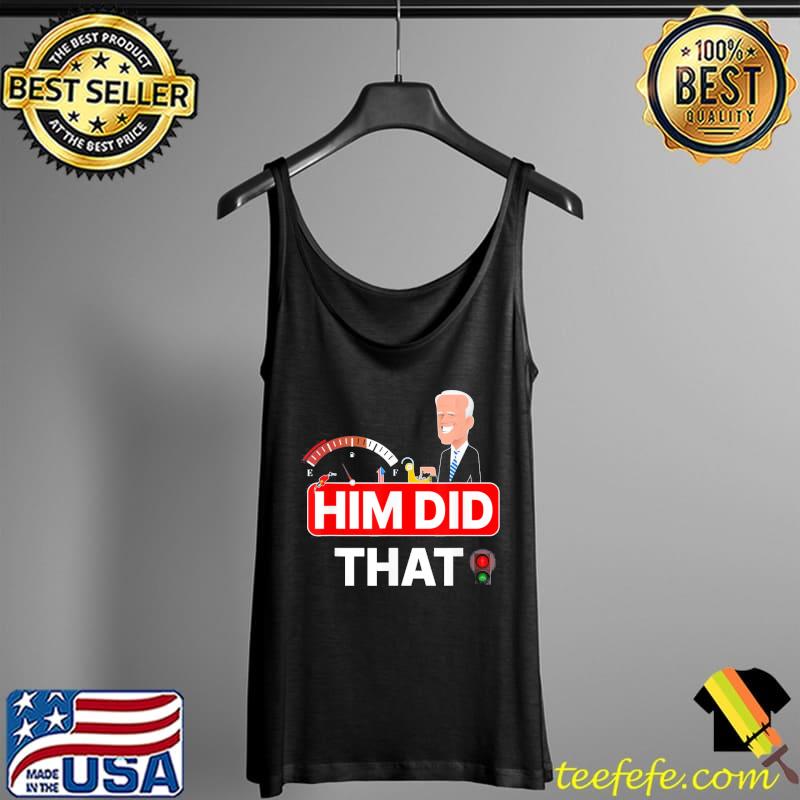 Joe Biden Him Did That High Gas Station Prices T-Shirt Tank Top Joe Biden Him Did That High Gas Station Prices T-Shirt Tank Top