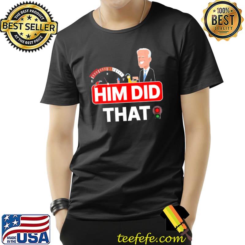 Joe Biden Him Did That High Gas Station Prices T-Shirt Unisex Joe Biden Him Did That High Gas Station Prices T-Shirt Unisex