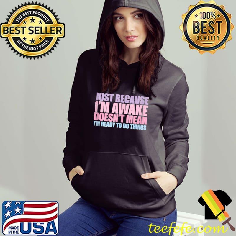 Just Because I'm Awake Doesn't Mean I'm Ready To Do Stuff T-shirt