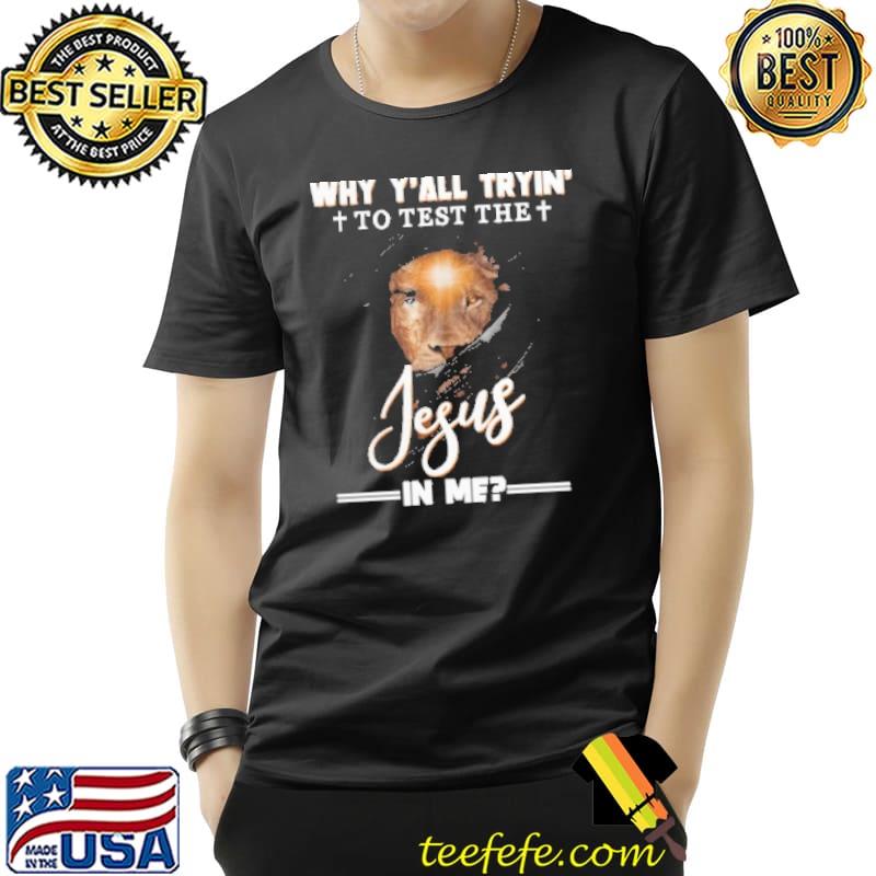 Lion Why Ya'll Trying To Test The Jesus In Me Jesus Shirt Unisex Lion Why Ya'll Trying To Test The Jesus In Me Jesus Shirt Unisex
