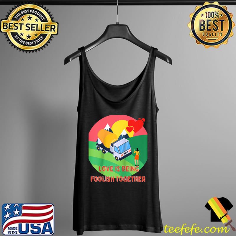 Love Is Being Foolish Together Cute Funny Valentines Day T-Shirt Tank Top Love Is Being Foolish Together Cute Funny Valentines Day T-Shirt Tank Top