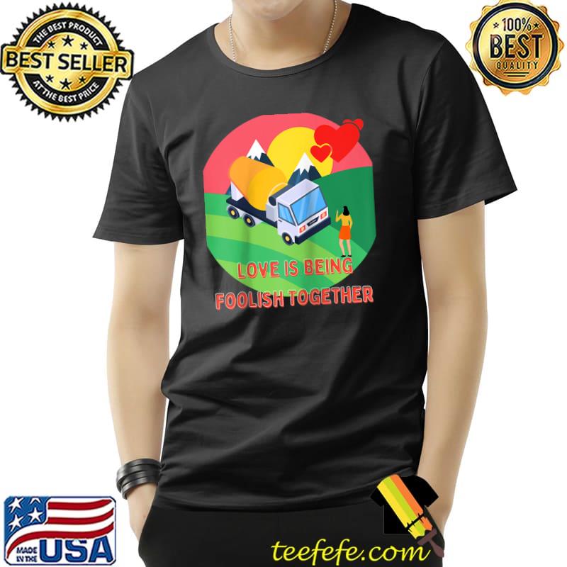 Love Is Being Foolish Together Cute Funny Valentines Day T-Shirt Unisex Love Is Being Foolish Together Cute Funny Valentines Day T-Shirt Unisex