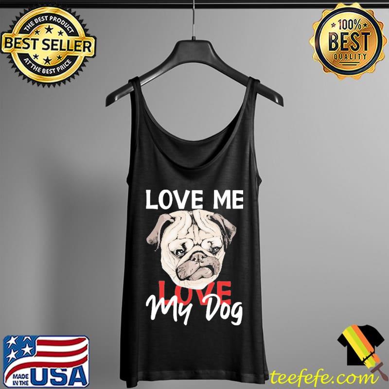 Love Me Love My Dogs Shirt Tank Top Love Me Love My Dogs Shirt Tank Top