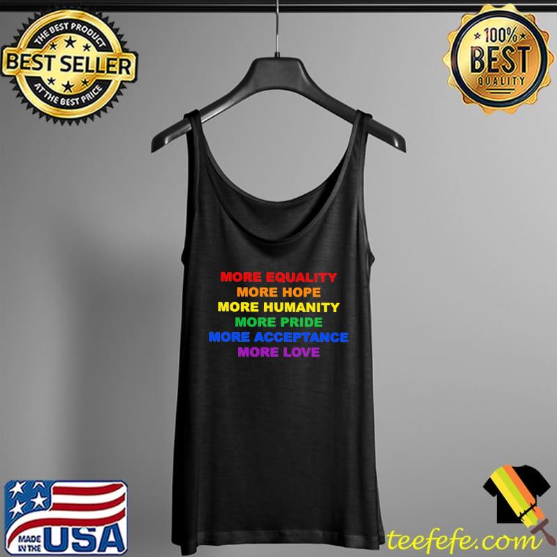 More Equality More Hope More Humanity More Pride More Acceptance more Love Shirt Tank Top More Equality More Hope More Humanity More Pride More Acceptance more Love Shirt Tank Top